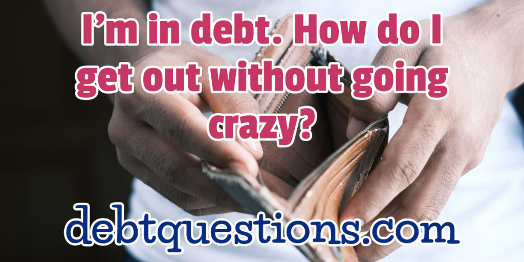 in debt, how do I get out without going crazy?